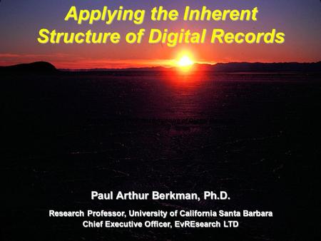 Applying the Inherent Structure of Digital Records Paul Arthur Berkman, Ph.D. Research Professor, University of California Santa Barbara Chief Executive.