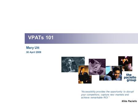 VPATs 101 Mary Utt 30 April 2009 “Accessibility provides the opportunity to disrupt your competitors, capture new markets and achieve remarkable ROI.”