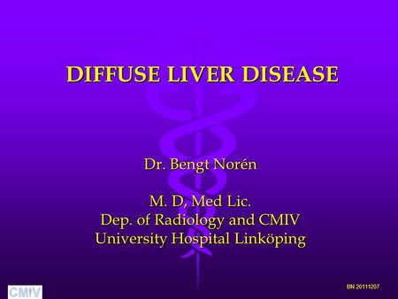 DIFFUSE LIVER DISEASE BN 20111207 Dr. Bengt Norén M. D, Med Lic. Dep. of Radiology and CMIV University Hospital Linköping.