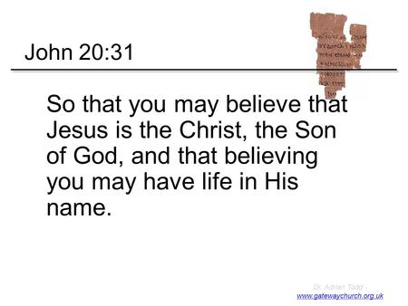 Dr. Adrian Todd - www.gatewaychurch.org.uk www.gatewaychurch.org.uk So that you may believe that Jesus is the Christ, the Son of God, and that believing.