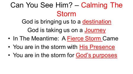 Can You See Him? – Calming The Storm God is bringing us to a destination God is taking us on a Journey In The Meantime: A Fierce Storm Came You are in.