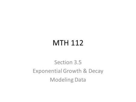 MTH 112 Section 3.5 Exponential Growth & Decay Modeling Data.