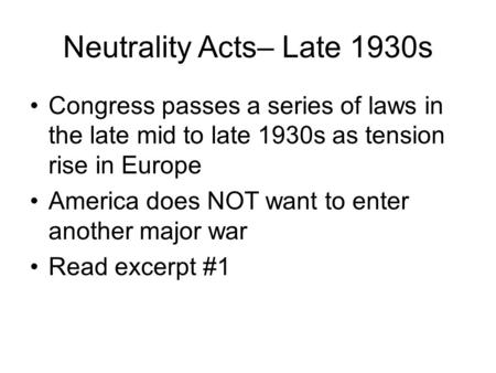 Neutrality Acts– Late 1930s Congress passes a series of laws in the late mid to late 1930s as tension rise in Europe America does NOT want to enter another.