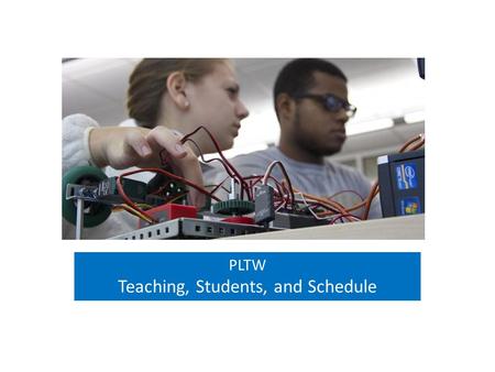 PLTW Teaching, Students, and Schedule. Project Lead The Way’s success in preparing students with the knowledge and skills they need to succeed has been.