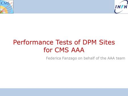 Performance Tests of DPM Sites for CMS AAA Federica Fanzago on behalf of the AAA team.