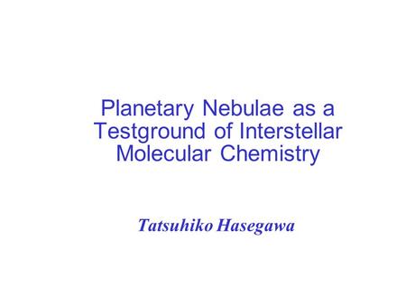 Planetary Nebulae as a Testground of Interstellar Molecular Chemistry Tatsuhiko Hasegawa.