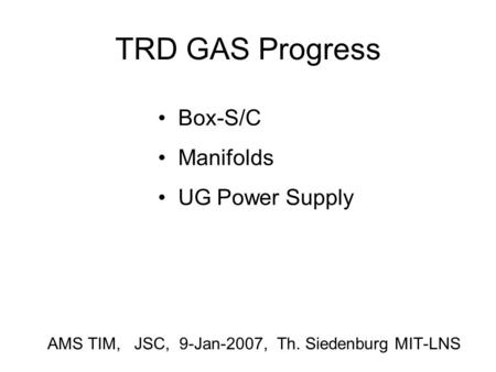 TRD GAS Progress AMS TIM, JSC, 9-Jan-2007, Th. Siedenburg MIT-LNS Box-S/C Manifolds UG Power Supply.