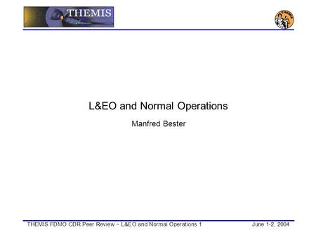 THEMIS FDMO CDR Peer Review − L&EO and Normal Operations 1June 1-2, 2004 L&EO and Normal Operations Manfred Bester.