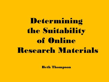 Determining the Suitability of Online Research Materials Beth Thompson.