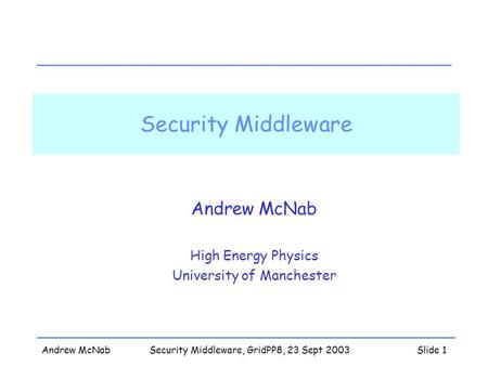 Andrew McNabSecurity Middleware, GridPP8, 23 Sept 2003Slide 1 Security Middleware Andrew McNab High Energy Physics University of Manchester.