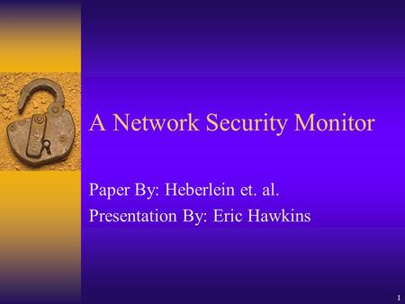 1 A Network Security Monitor Paper By: Heberlein et. al. Presentation By: Eric Hawkins.