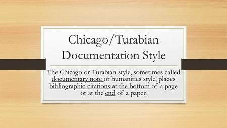 Chicago/Turabian Documentation Style The Chicago or Turabian style, sometimes called documentary note or humanities style, places bibliographic citations.