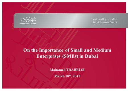 On the Importance of Small and Medium Enterprises (SMEs) in Dubai Mohamed TRABELSI March 18 th, 2015.