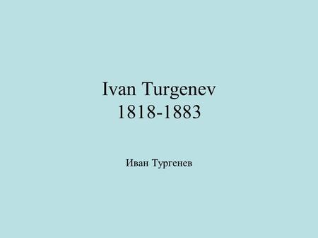 Ivan Turgenev 1818-1883 Иван Тургенев. Early Years Son of rich landowning family. Grew up on estate Spasskoe in Oryol province: the Russian heartland.