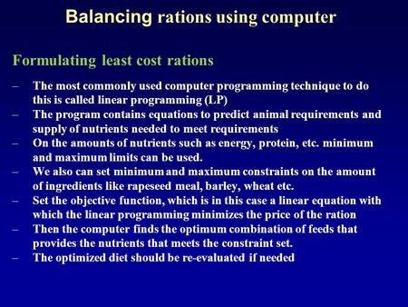 Balancing rations using computer Formulating least cost rations –The most commonly used computer programming technique to do this is called linear programming.