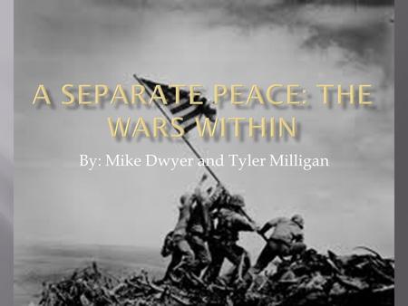 By: Mike Dwyer and Tyler Milligan.  In A Separate Peace, Knowles shows how wars are fought everyday; he makes this clear in the contrast between the.