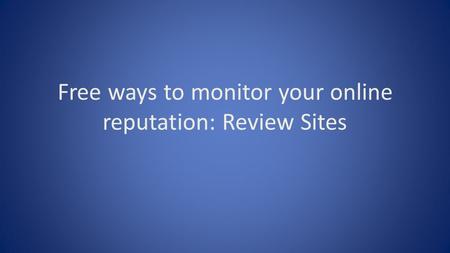 Free ways to monitor your online reputation: Review Sites.