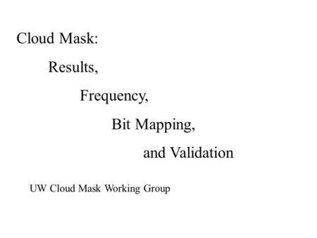 Cloud Mask: Results, Frequency, Bit Mapping, and Validation UW Cloud Mask Working Group.