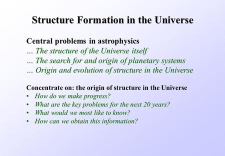 Structure Formation in the Universe Concentrate on: the origin of structure in the Universe How do we make progress?How do we make progress? What are the.