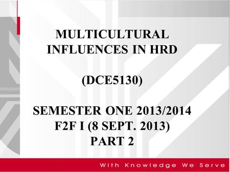 MULTICULTURAL INFLUENCES IN HRD (DCE5130) SEMESTER ONE 2013/2014 F2F I (8 SEPT. 2013) PART 2.