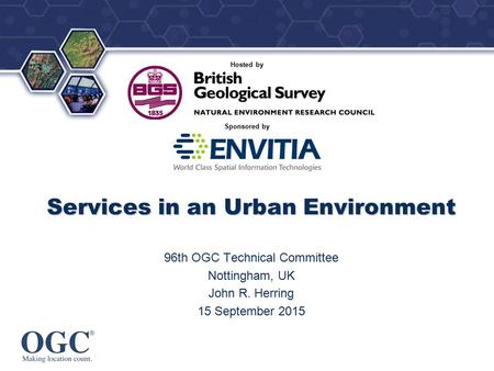 ® Sponsored by Hosted by Services in an Urban Environment 96th OGC Technical Committee Nottingham, UK John R. Herring 15 September 2015.