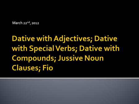 March 22 nd, 2012.  Already encountered dative as the indirect object.  Certain adjectives (esp. those followed in English by “to/toward” or “for”)