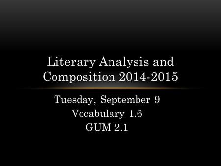 Tuesday, September 9 Vocabulary 1.6 GUM 2.1 Literary Analysis and Composition 2014-2015.