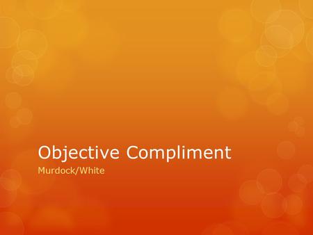 Objective Compliment Murdock/White. Definition A noun or adjective that completes the meaning of or describes a direct object.