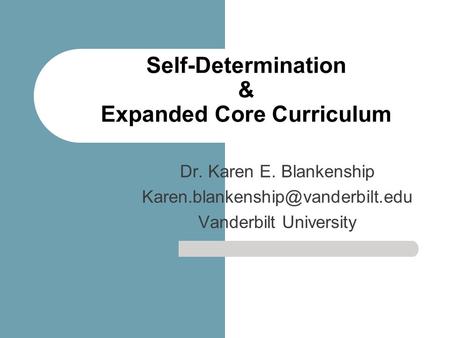 Self-Determination & Expanded Core Curriculum Dr. Karen E. Blankenship Vanderbilt University.