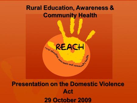 Rural Education, Awareness & Community Health Presentation on the Domestic Violence Act 29 October 2009.