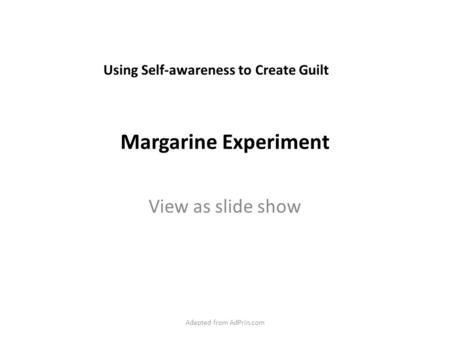 Margarine Experiment View as slide show Adapted from AdPrin.com Using Self-awareness to Create Guilt.