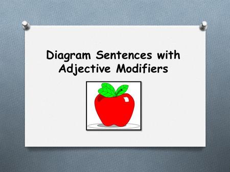 Diagram Sentences with Adjective Modifiers. Adjectives O An adjective is the part of the speech which modifies a noun. O Example: The crazy lady threw.