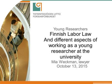 Young Researchers Finnish Labor Law And different aspects of working as a young researcher at the university Mia Weckman, lawyer October 13, 2015.