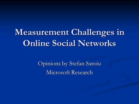 Measurement Challenges in Online Social Networks Opinions by Stefan Saroiu Microsoft Research.