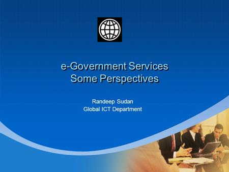 E-Government Services Some Perspectives Randeep Sudan Global ICT Department.