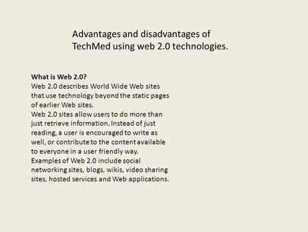 Advantages and disadvantages of TechMed using web 2.0 technologies. What is Web 2.0? Web 2.0 describes World Wide Web sites that use technology beyond.