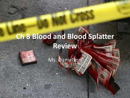 Ch 8 Blood and Blood Splatter Review Ms. Danielson.