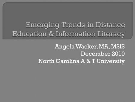 Angela Wacker, MA, MSIS December 2010 North Carolina A & T University.