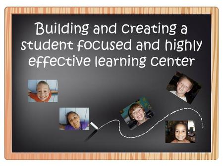 Building and creating a student focused and highly effective learning center.