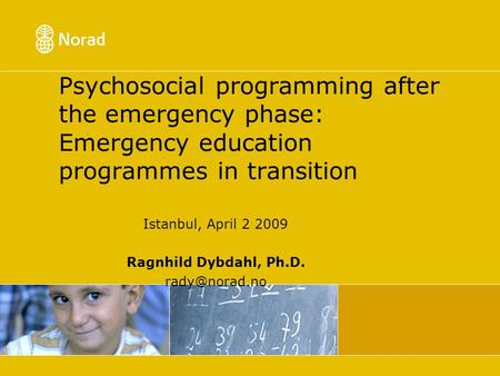 Psychosocial programming after the emergency phase: Emergency education programmes in transition Istanbul, April 2 2009 Ragnhild Dybdahl, Ph.D.