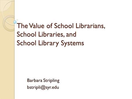 The Value of School Librarians, School Libraries, and School Library Systems Barbara Stripling