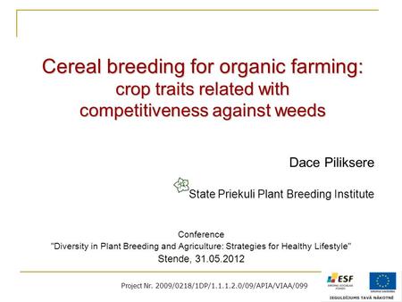 Project Nr. 2009/0218/1DP/1.1.1.2.0/09/APIA/VIAA/099 Cereal breeding for organic farming: crop traits related with competitiveness against weeds Dace Piliksere.