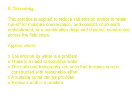 5. Terracing This practice is applied to reduce soil erosion and/or to retain run-off for moisture conservation, and consists of an earth embankment, or.