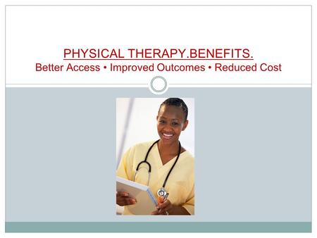 PHYSICAL THERAPY.BENEFITS. Better Access Improved Outcomes Reduced Cost.