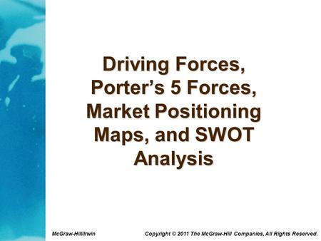 McGraw-Hill/Irwin Copyright © 2011 The McGraw-Hill Companies, All Rights Reserved. Driving Forces, Porter’s 5 Forces, Market Positioning Maps, and SWOT.