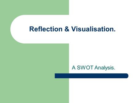 Reflection & Visualisation. A SWOT Analysis.. Reflection. September 2007 – start college/work inductions,