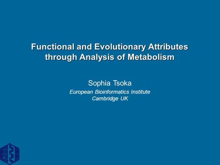 Functional and Evolutionary Attributes through Analysis of Metabolism Sophia Tsoka European Bioinformatics Institute Cambridge UK.