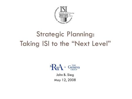 Strategic Planning: Taking ISI to the “Next Level” John B. Sieg May 12, 2008 1.