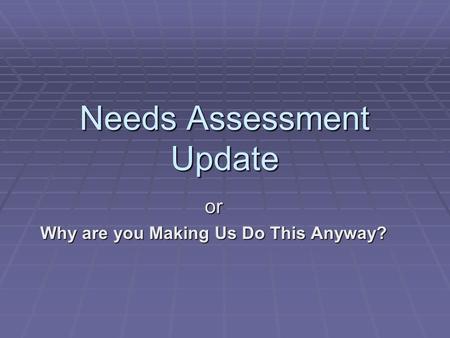 Needs Assessment Update or Why are you Making Us Do This Anyway?