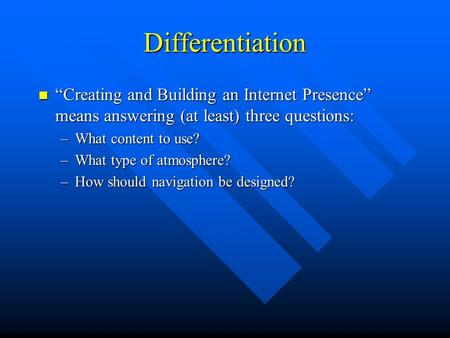 Differentiation “Creating and Building an Internet Presence” means answering (at least) three questions: “Creating and Building an Internet Presence” means.